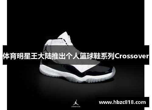体育明星王大陆推出个人篮球鞋系列Crossover