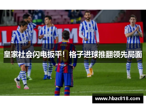 皇家社会闪电扳平！格子进球推翻领先局面